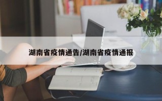湖南省疫情通告/湖南省疫情通报