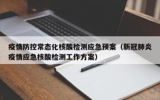 疫情防控常态化核酸检测应急预案（新冠肺炎疫情应急核酸检测工作方案）