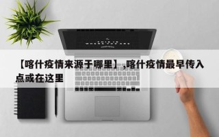 【喀什疫情来源于哪里】,喀什疫情最早传入点或在这里