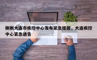 刚刚大连市疾控中心发布紧急提醒，大连疾控中心紧急通告