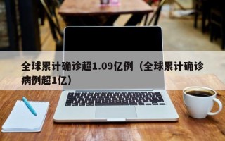 全球累计确诊超1.09亿例（全球累计确诊病例超1亿）