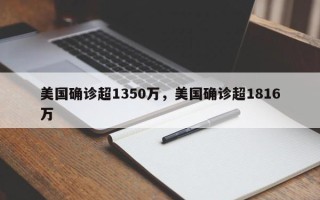 美国确诊超1350万，美国确诊超1816万
