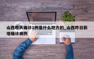 山西昨天确诊1例是什么地方的_山西昨日新增确诊病例