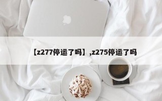 【z277停运了吗】,z275停运了吗
