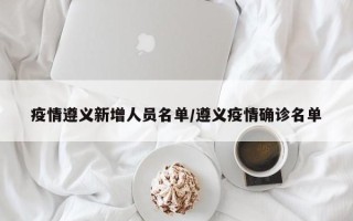 疫情遵义新增人员名单/遵义疫情确诊名单
