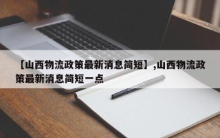 【山西物流政策最新消息简短】,山西物流政策最新消息简短一点