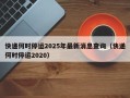 快递何时停运2025年最新消息查询（快递何时停运2020）