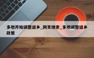 多地开始调整返乡_网页搜索_多地调整返乡政策