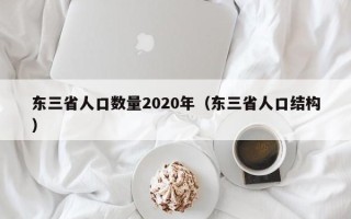东三省人口数量2020年（东三省人口结构）