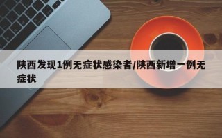 陕西发现1例无症状感染者/陕西新增一例无症状