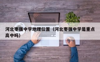 河北枣强中学地理位置（河北枣强中学是重点高中吗）