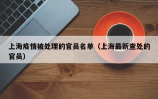 上海疫情被处理的官员名单（上海最新查处的官员）