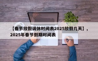 【春节放假调休时间表2025放假几天】,2025年春节假期时间表