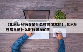 【北京新冠病毒是什么时候爆发的】,北京新冠病毒是什么时候爆发的呢
