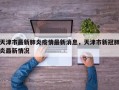 天津市最新肺炎疫情最新消息，天津市新冠肺炎最新情况