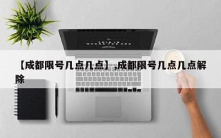 【成都限号几点几点】,成都限号几点几点解除