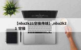 【nba2k21空接传球】,nba2k21 空接
