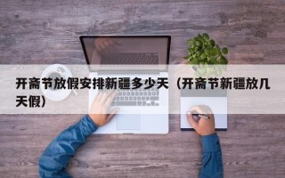 开斋节放假安排新疆多少天（开斋节新疆放几天假）