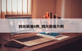 四川新增6例_四川新增六例