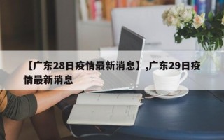 【广东28日疫情最新消息】,广东29日疫情最新消息