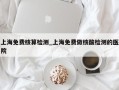 上海免费核算检测_上海免费做核酸检测的医院