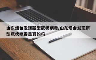 山东烟台发现新型冠状病毒/山东烟台发现新型冠状病毒是真的吗