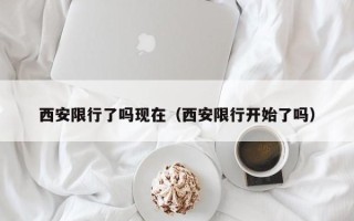 西安限行了吗现在（西安限行开始了吗）