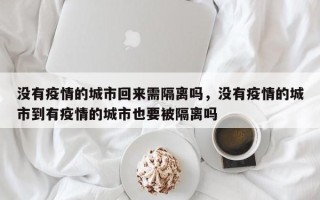 没有疫情的城市回来需隔离吗，没有疫情的城市到有疫情的城市也要被隔离吗
