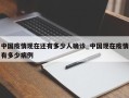 中国疫情现在还有多少人确诊_中国现在疫情有多少病例