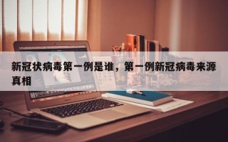 新冠状病毒第一例是谁，第一例新冠病毒来源真相