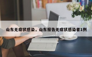 山东无症状感染，山东报告无症状感染者1例