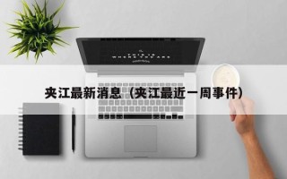 夹江最新消息（夹江最近一周事件）