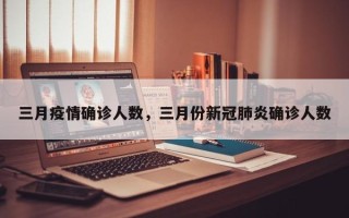三月疫情确诊人数，三月份新冠肺炎确诊人数
