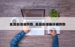 美国新增病例数_美国新增确诊病例数