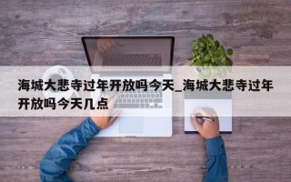 海城大悲寺过年开放吗今天_海城大悲寺过年开放吗今天几点