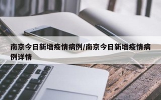 南京今日新增疫情病例/南京今日新增疫情病例详情