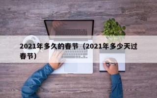 2021年多久的春节（2021年多少天过春节）