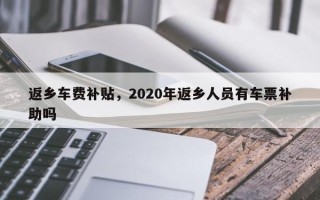 返乡车费补贴，2020年返乡人员有车票补助吗