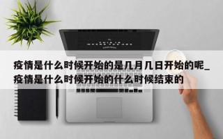 疫情是什么时候开始的是几月几日开始的呢_疫情是什么时候开始的什么时候结束的