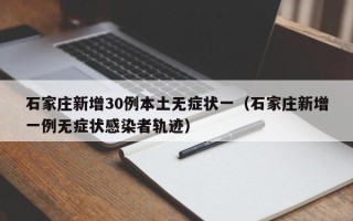 石家庄新增30例本土无症状一（石家庄新增一例无症状感染者轨迹）