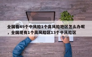 全国有49个中风险1个高风险地区怎么办呢，全国现有1个高风险区13个中风险区