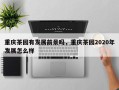 重庆茶园有发展前景吗，重庆茶园2020年发展怎么样