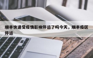 顺丰快递受疫情影响停运了吗今天，顺丰疫区停运