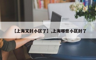【上海又封小区了】,上海哪些小区封了