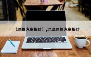 【理想汽车报价】,混动理想汽车报价