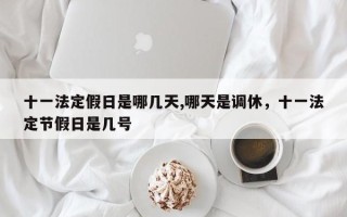十一法定假日是哪几天,哪天是调休，十一法定节假日是几号