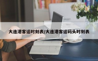 大连港客运时刻表/大连港客运码头时刻表