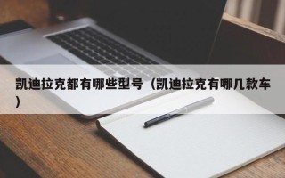 凯迪拉克都有哪些型号（凯迪拉克有哪几款车）
