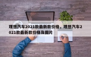理想汽车2021款最新款价格，理想汽车2021款最新款价格及图片