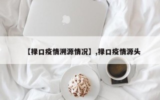【禄口疫情溯源情况】,禄口疫情源头